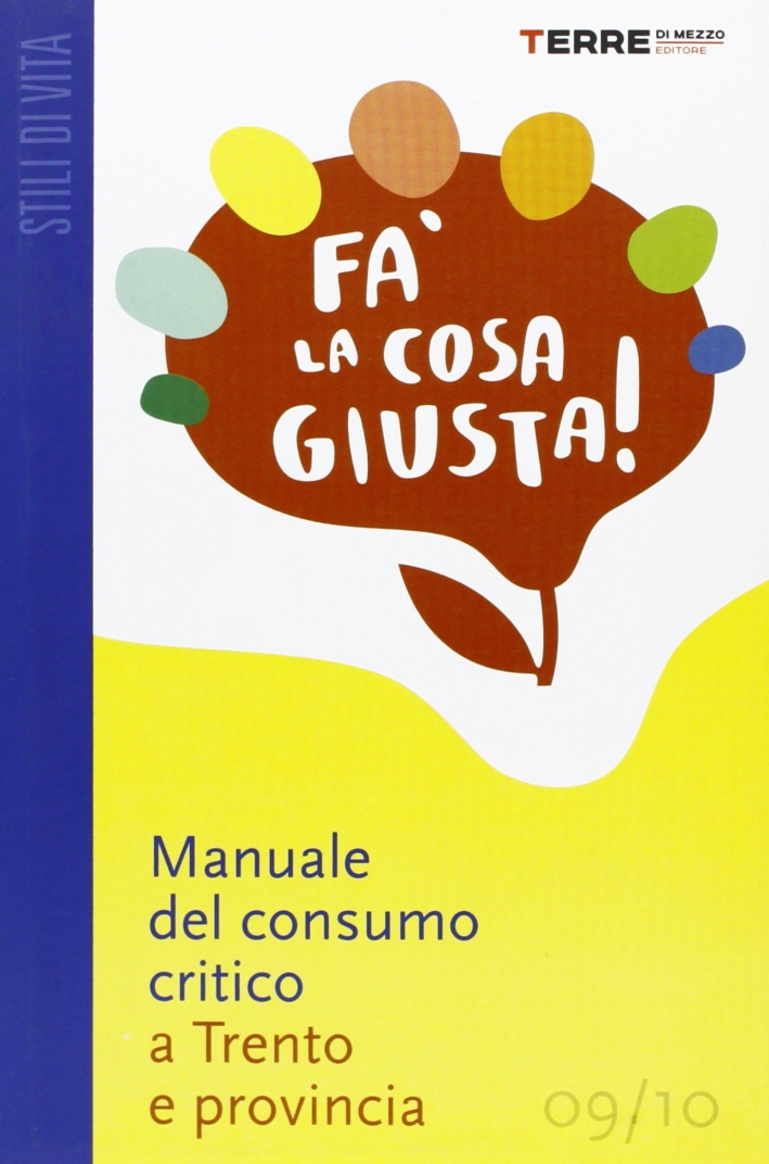 Fa' la Cosa Giusta! Guida Pratica al Consumo Critico e agli Stili di Vita Sostenibili nella Provincia di Trento Fa' la Cosa Giusta! Guida Pratica al Consumo Critico e agli Stili di Vita Sostenibili nella Provincia di Trento