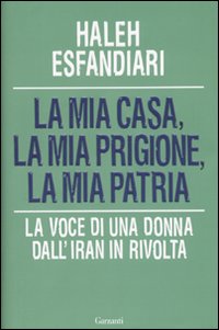 La Mia Casa, la Mia Prigione, la Mia Patria. La Voce di una Donna dall'Iran in Rivolta La Mia Casa, la Mia Prigione, la Mia Patria. La Voce di una Donna dall'Iran in Rivolta
