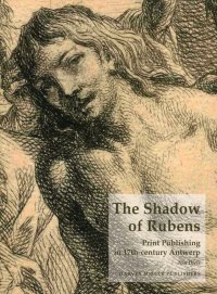 The Shadow of Rubens. Print Publishing in 17th-century Antwerp