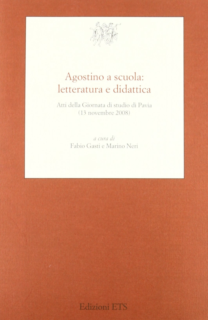 Agostino a scuola: letteratura e didattica. Atti della giornata di studio di Pavia (13 novembre 2008) Agostino a scuola: letteratura e didattica. Atti della giornata di studio di Pavia (13 novembre 2008)