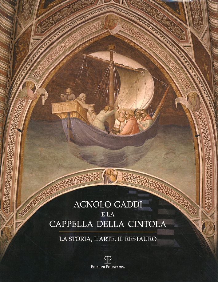 Agnolo Gaddi e la Cappella della Cintola. La storia, l'arte, il restauro Agnolo Gaddi e la Cappella della Cintola. La storia, l'arte, il restauro