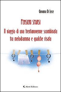 Pensieri sparsi. Il viaffio di una trentanovenne scombinata tra melodramma e qualche risata Pensieri sparsi. Il viaffio di una trentanovenne scombinata tra melodramma e qualche risata