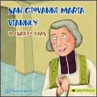 San Giovanni Maria Vianney. Il curato d'Ars. Ediz. illustrata San Giovanni Maria Vianney. Il curato d'Ars. Ediz. illustrata