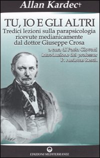 Tu, io e gli altri. Tredici lezioni sulla parapsicologia ricevute medianicamente dal dottor Giuseppe Crosa Tu, io e gli altri. Tredici lezioni sulla parapsicologia ricevute medianicamente dal dottor Giuseppe Crosa