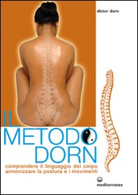 Il metodo Dorn. Comprendere il linguaggio del corpo. Armonizzare la postura e i movimenti Il metodo Dorn. Comprendere il linguaggio del corpo. Armonizzare la postura e i movimenti