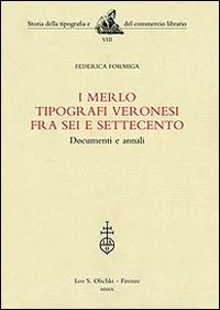 I Merlo tipografi veronesi fra Sei e Settecento. Documenti e annali I Merlo tipografi veronesi fra Sei e Settecento. Documenti e annali