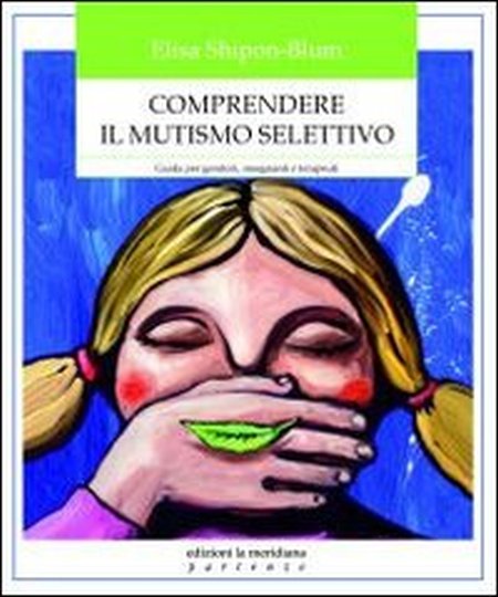 Comprendere il mutismo selettivo. Guida per genitori, insegnanti e terapeuti Comprendere il mutismo selettivo. Guida per genitori, insegnanti e terapeuti