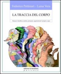 La traccia del corpo. Educare i bambini a sentire, percepire, rappresentare il proprio corpo La traccia del corpo. Educare i bambini a sentire, percepire, rappresentare il proprio corpo