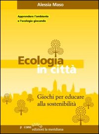 Ecologia in città . Giochi per educare alla sostenibilità Ecologia in città . Giochi per educare alla sostenibilitÃ