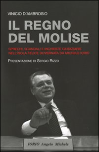 Il regno del Molise. Sprechi, scandali e inchieste giudiziarie nell'isola felice governata da Michele Iorio Il regno del Molise. Sprechi, scandali e inchieste giudiziarie nell'isola felice governata da Michele Iorio