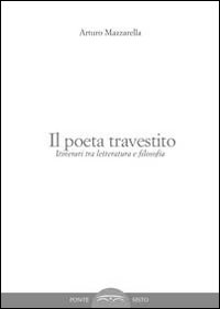 Il poeta travestito. Itinerari tra letteratura e filosofia Il poeta travestito. Itinerari tra letteratura e filosofia