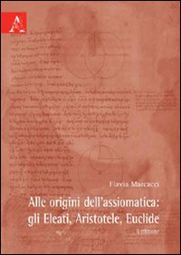 Alle origini dell'assiomatica. Gli Eleati, Aristotele, Euclide Alle origini dell'assiomatica. Gli Eleati, Aristotele, Euclide