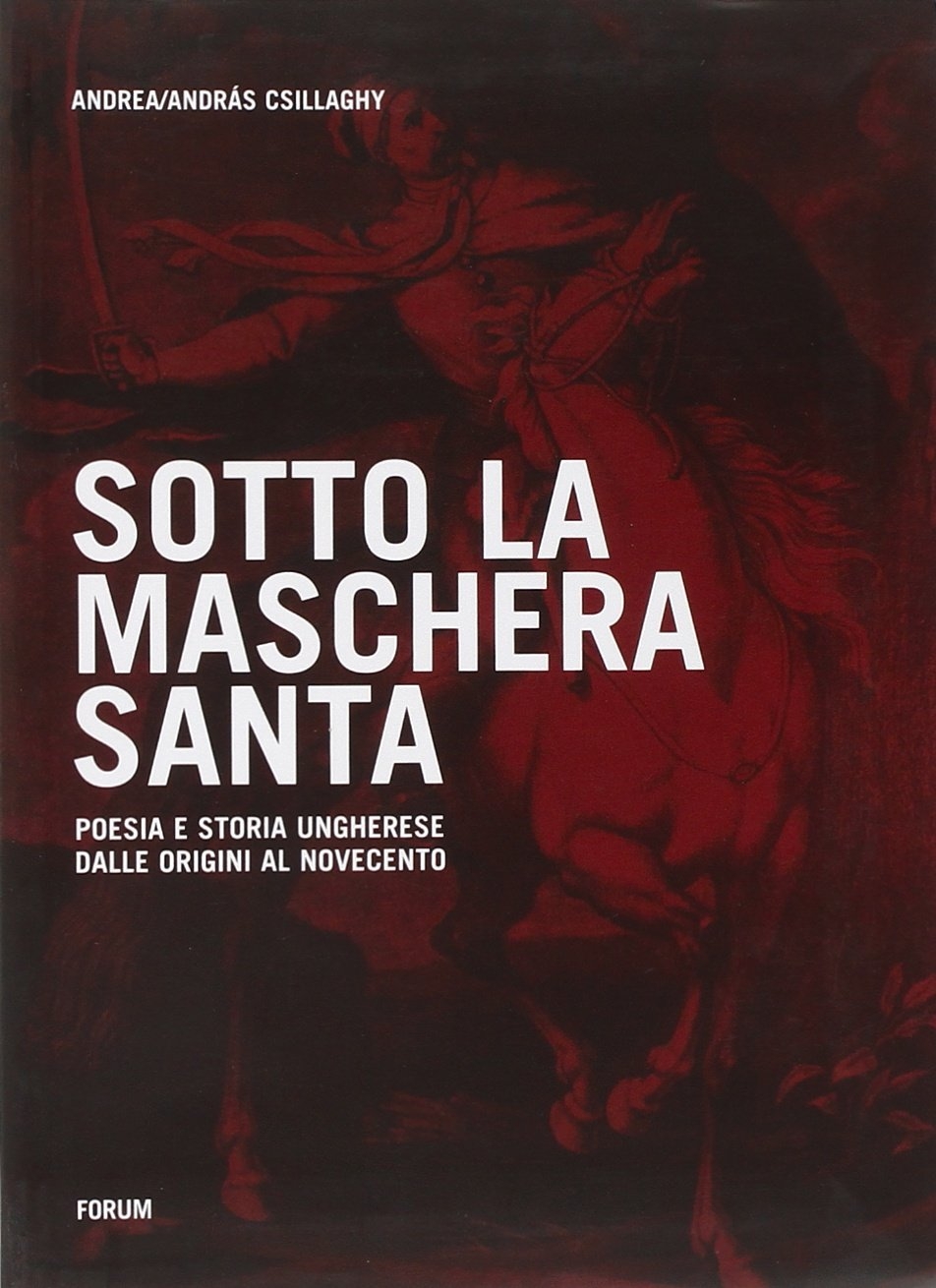 Sotto la maschera santa. Poesia e storia ungherese dalle origini al Novecento Sotto la maschera santa. Poesia e storia ungherese dalle origini al Novecento