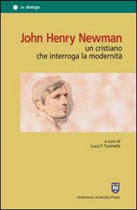 John Henry Newman. Un cristiano che interroga la modernità John Henry Newman. Un cristiano che interroga la modernità
