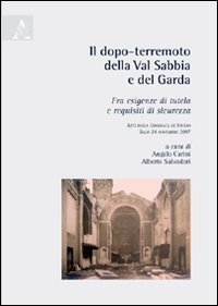 Il dopo-terremoto della Val Sabbia e del Garda. Tra esigenze di tutela e requisiti di sicurezza. Atti della Giornata di studio (Salò, 24 novembre 2007) Il dopo-terremoto della Val Sabbia e del Garda. Tra esigenze di tutela e requisiti di sicurezza. Atti della Giornata di studio (Salò, 24 novembre 2007)