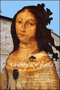 Lavinia e il poeta. La vera storia di Lavinia Feltria Della Rovere, marchesa del Vasto, sorella dell'ultimo Duca di Urbino, e di Torquato Tasso, poeta Lavinia e il poeta. La vera storia di Lavinia Feltria Della Rovere, marchesa del Vasto, sorella dell'ultimo Duca di Urbino, e di Torquato Tasso, poeta