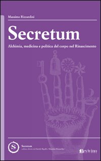 Secretum. Alchimia, medicina e politica del corpo nel rinascimento Secretum. Alchimia, medicina e politica del corpo nel rinascimento