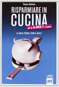 Risparmiare in Cucina. Su Spesa, Cotture, Avanzi