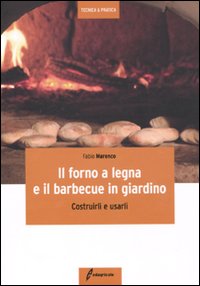Il forno a legna e il barbecue in giardino. Costrurli e usarli Il forno a legna e il barbecue in giardino. Costrurli e usarli