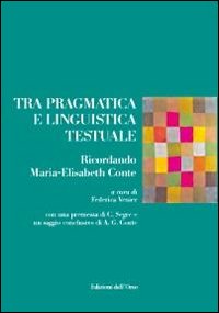 Tra pragmatica e linguistica testuale. Ricordando Maria-Elisabeth Conte Tra pragmatica e linguistica testuale. Ricordando Maria-Elisabeth Conte