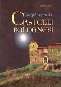 Intrighi e segreti dei castelli bolognesi Intrighi e segreti dei castelli bolognesi