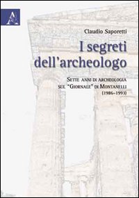 I segreti dell'archeologo. Sette anni di archeologia sul «Giornale» di Montanelli (1986-1993) I segreti dell'archeologo. Sette anni di archeologia sul «Giornale» di Montanelli (1986-1993)