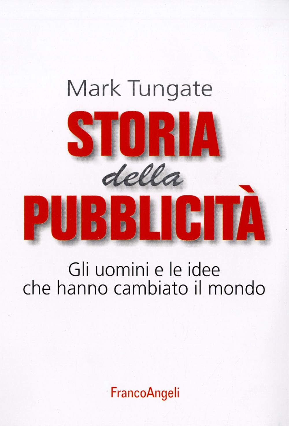 Storia della pubblicità. Gli uomini e le idee che hanno cambiato il mondo Storia della pubblicità. Gli uomini e le idee che hanno cambiato il mondo