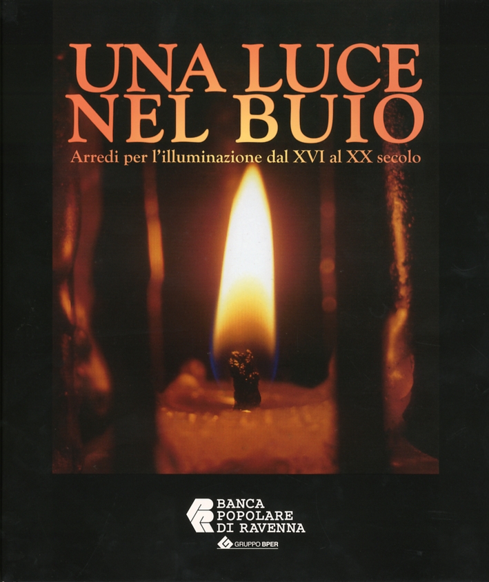 Una Luce nel Buio. Arredi per l'illuminazione dal XVI al XX secolo Una Luce nel Buio. Arredi per l'illuminazione dal XVI al XX secolo