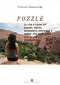 Puzzle. La vita è come un puzzle: attimi, sensazioni, emozioni e scelte che attendono solo la loro collocazione Puzzle. La vita è come un puzzle: attimi, sensazioni, emozioni e scelte che attendono solo la loro collocazione
