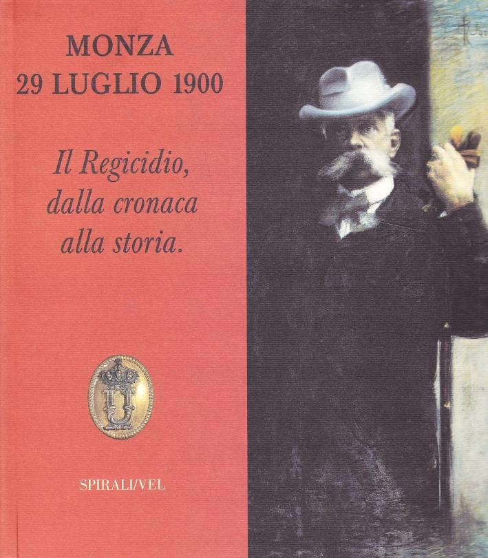 Monza 29 luglio 1900. Il regicidio, dalla cronaca alla storia Monza 29 luglio 1900. Il regicidio, dalla cronaca alla storia
