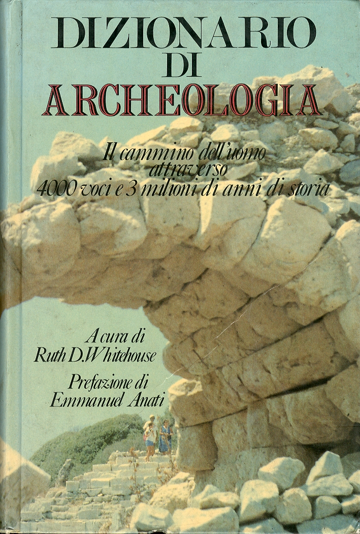 Dizionario di Archeologia. Il cammino dell'uomo attraverso 4000 voci e 3 milioni di anni di storia Dizionario di Archeologia. Il cammino dell'uomo attraverso 4000 voci e 3 milioni di anni di storia