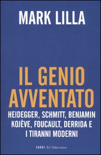 Il genio avventato. Heidegger, Schmitt, Benjamin, Kojève, Foucault, Deridda e i tiranni moderni Il genio avventato. Heidegger, Schmitt, Benjamin, Kojève, Foucault, Deridda e i tiranni moderni