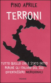 Terroni. Tutto quello che è stato fatto perché gli italiani del Sud diventassero «meridionali» Terroni. Tutto quello che è stato fatto perché gli italiani del Sud diventassero «meridionali»