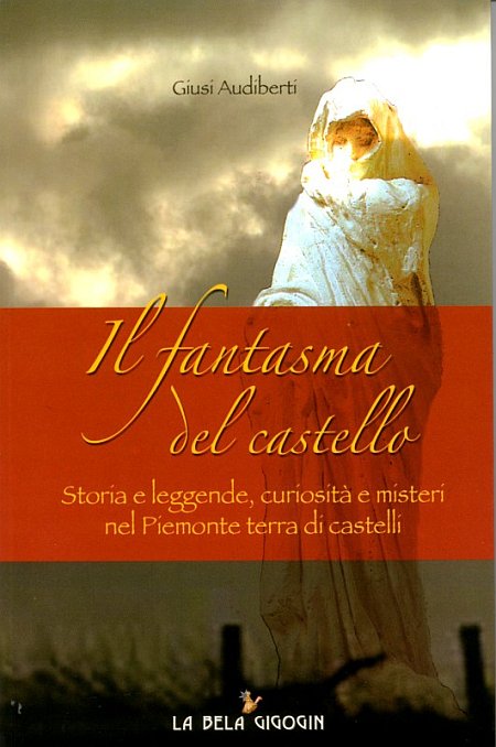 Il Fantasma del Castello. Storia e Leggende, Curiosità e Misteri nel Piemonte Terra di Castelli Il Fantasma del Castello. Storia e Leggende, Curiosità e Misteri nel Piemonte Terra di Castelli
