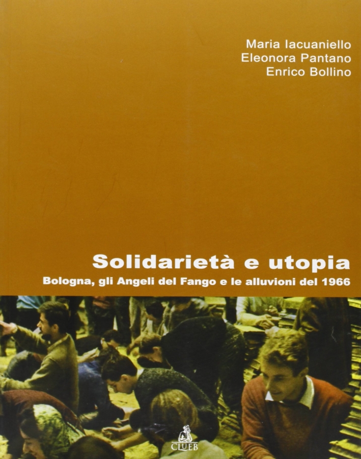 Solidarietà e Utopia. Bologna, gli Angeli del Fango e le Alluvioni del 1966 Solidarietà e Utopia. Bologna, gli Angeli del Fango e le Alluvioni del 1966