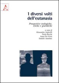 I diversi volti dell'eutanasia. Prospettive teologiche, etiche e giuridiche I diversi volti dell'eutanasia. Prospettive teologiche, etiche e giuridiche