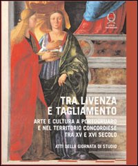 Tra Livenza e Tagliamento. Arte e cultura a Portogruaro e nel territorio concordiese tra XV e XVI secolo. Atti della Giornata di studio Tra Livenza e Tagliamento. Arte e cultura a Portogruaro e nel territorio concordiese tra XV e XVI secolo. Atti della Giornata di studio