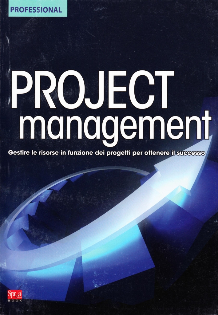 Project management. Gestire le risorse in funzione dei progetti per ottenere il successo Project management. Gestire le risorse in funzione dei progetti per ottenere il successo