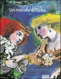 Lele Luzzati atto III. Un mondo di fiaba. Ediz. illustrata Lele Luzzati atto III. Un mondo di fiaba. Ediz. illustrata