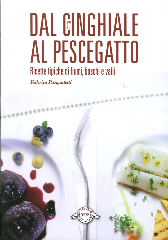Dal cinghiale al pescegatto. Ricette tipiche di fiumi, boschi e valli Dal cinghiale al pescegatto. Ricette tipiche di fiumi, boschi e valli
