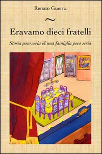 Eravamo dieci fratelli. Storia poco seria di una famiglia poco seria Eravamo dieci fratelli. Storia poco seria di una famiglia poco seria