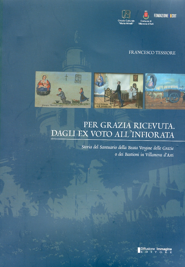 Per grazia ricevuta dagli ex voto all'infiorata. Storia del santuario della Beata Vergine delle Grazie e dei bastioni in Villanova d'Asti Per grazia ricevuta dagli ex voto all'infiorata. Storia del santuario della Beata Vergine delle Grazie e dei bastioni in Villanova d'Asti