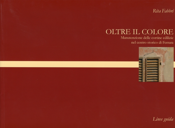Oltre il colore. Manutenzione delle cortine edilizie nel centro storico di Ferrara Oltre il colore. Manutenzione delle cortine edilizie nel centro storico di Ferrara