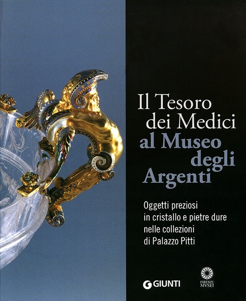Il Tesoro dei Medici al Museo degli Argenti. Oggetti preziosi in cristallo e pietre dure nelle collezioni di Palazzo Pitti Il Tesoro dei Medici al Museo degli Argenti. Oggetti preziosi in cristallo e pietre dure nelle collezioni di Palazzo Pitti