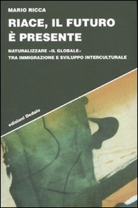 Riace, il futuro è presente. Naturalizzare «il globale» tra immigrazione e sviluppo interculturale Riace, il futuro è presente. Naturalizzare «il globale» tra immigrazione e sviluppo interculturale