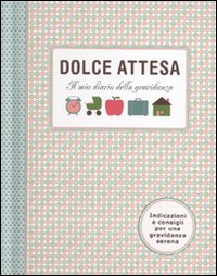 Dolce attesa. Il mio diario della gravidanza Dolce attesa. Il mio diario della gravidanza