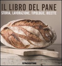 Il libro del pane. Storia, lavorazione, tipologie, ricette. Ediz. illustrata Il libro del pane. Storia, lavorazione, tipologie, ricette. Ediz. illustrata