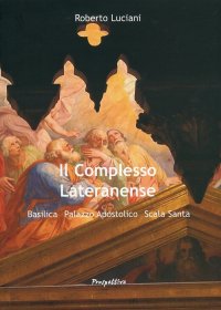 Il Complesso Lateranense. Basilica, Palazzo Apostolico, Scala Santa