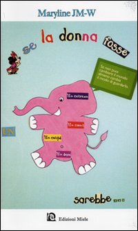 Se la donna fosse un elefante... Se non puoi cambiare il mondo almeno cambia il modo di guardarlo Se la donna fosse un elefante... Se non puoi cambiare il mondo almeno cambia il modo di guardarlo