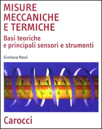 Misure meccaniche e termiche. Basi teoriche e principali sensori e strumenti Misure meccaniche e termiche. Basi teoriche e principali sensori e strumenti